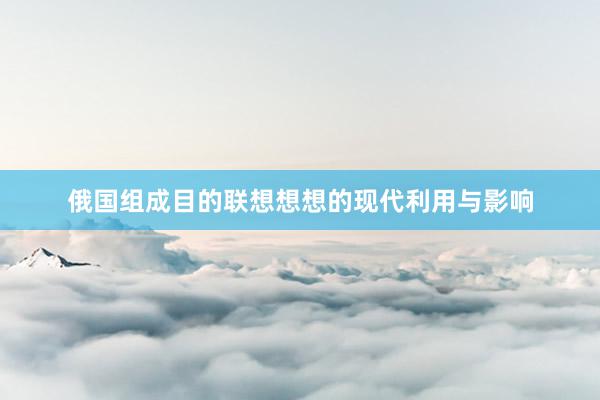 俄国组成目的联想想想的现代利用与影响