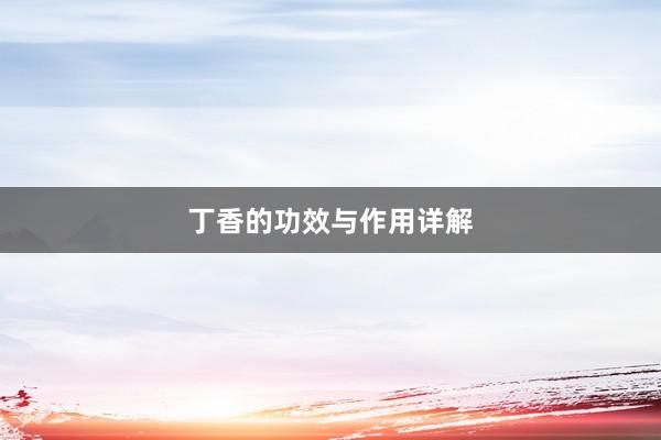 丁香的功效与作用详解