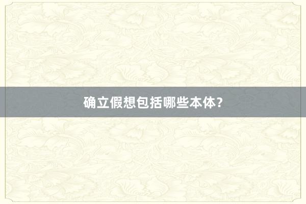 确立假想包括哪些本体？