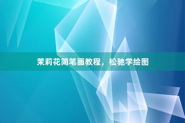 茉莉花简笔画教程，松驰学绘图