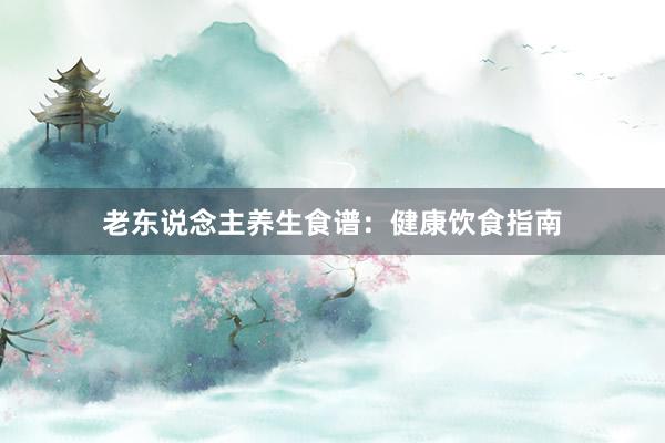 老东说念主养生食谱：健康饮食指南